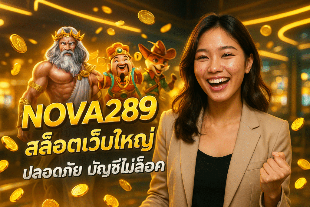 NOVA289 สล็อตเว็บใหญ่ ปลอดภัย บัญชีไม่ล็อค